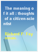 The meaning of it all : thoughts of a citizen-scientist
