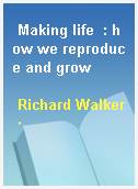 Making life  : how we reproduce and grow