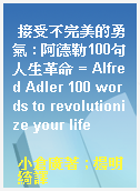 接受不完美的勇氣 : 阿德勒100句人生革命 = Alfred Adler 100 words to revolutionize your life