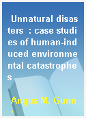 Unnatural disasters  : case studies of human-induced environmental catastrophes