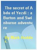 The secret of Abdu el Yezdi : a Burton and Swinburne adventure