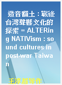 造音翻土 : 戰後台灣聲響文化的探索 = ALTERing NATIVism : sound cultures in post-war Taiwan