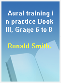 Aural training in practice Book III, Grage 6 to 8