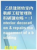 乙級建築物室內裝修工程管理術科研讀攻略 = : Interior decoration & repairs management of a building