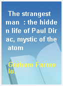The strangest man  : the hidden life of Paul Dirac, mystic of the atom