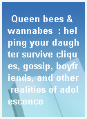 Queen bees & wannabes  : helping your daughter survive cliques, gossip, boyfriends, and other realities of adolescence