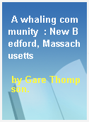 A whaling community  : New Bedford, Massachusetts