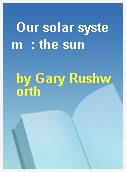 Our solar system  : the sun