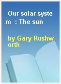 Our solar system  : The sun