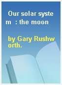 Our solar system  : the moon