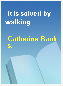 It is solved by walking