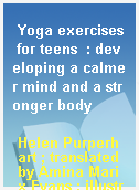 Yoga exercises for teens  : developing a calmer mind and a stronger body