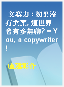 文案力 : 如果沒有文案, 這世界會有多無聊? = You, a copywriter!