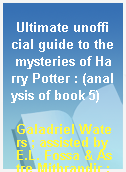 Ultimate unofficial guide to the mysteries of Harry Potter : (analysis of book 5)