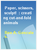 Paper, scissors, sculpt!  : creating cut-and-fold animals