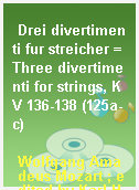 Drei divertimenti fur streicher = Three divertimenti for strings, KV 136-138 (125a-c)