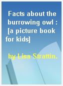 Facts about the burrowing owl : [a picture book for kids]