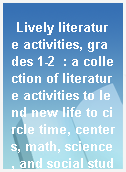 Lively literature activities, grades 1-2  : a collection of literature activities to lend new life to circle time, centers, math, science, and social studies!