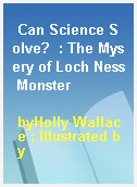 Can Science Solve?  : The Mysery of Loch Ness Monster