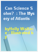Can Science Solve?  : The Mysery of Atlantis