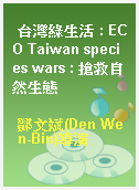 台灣綠生活 : ECO Taiwan species wars : 搶救自然生態