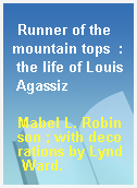 Runner of the mountain tops  : the life of Louis Agassiz