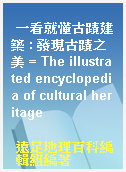 一看就懂古蹟建築 : 發現古蹟之美 = The illustrated encyclopedia of cultural heritage