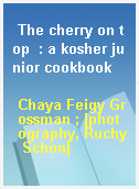 The cherry on top  : a kosher junior cookbook