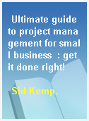Ultimate guide to project management for small business  : get it done right!