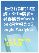 數位行銷的10堂課 : SEOx廣告x社群媒體xfacebook洞察報告xGoogle Analytics
