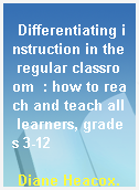 Differentiating instruction in the regular classroom  : how to reach and teach all learners, grades 3-12