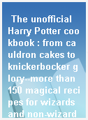 The unofficial Harry Potter cookbook : from cauldron cakes to knickerbocker glory--more than 150 magical recipes for wizards and non-wizards alike