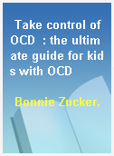Take control of OCD  : the ultimate guide for kids with OCD