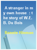 A stranger in my own house  : the story of W.E.B. Du Bois