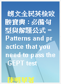 朗文全民英檢致勝寶典 : 必備句型與解題公式 = Patterns and practice that you need to pass the GEPT test