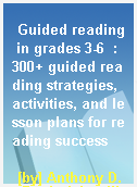 Guided reading in grades 3-6  : 300+ guided reading strategies, activities, and lesson plans for reading success