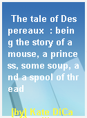 The tale of Despereaux  : being the story of a mouse, a princess, some soup, and a spool of thread