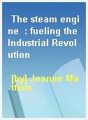 The steam engine  : fueling the Industrial Revolution