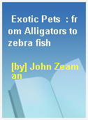 Exotic Pets  : from Alligators to zebra fish