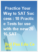 Practice Your Way to SAT Success : 10 Practice Tests for use with the new 2016 SAT