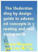 The Understanding by design guide to advanced concepts in creating and reviewing units