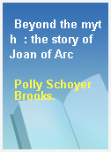 Beyond the myth  : the story of Joan of Arc