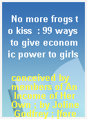 No more frogs to kiss  : 99 ways to give economic power to girls