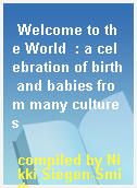 Welcome to the World  : a celebration of birth and babies from many cultures