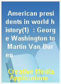 American presidents in world history(1)  : George Washington to Martin Van Buren