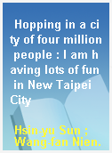 Hopping in a city of four million people : I am having lots of fun in New Taipei City