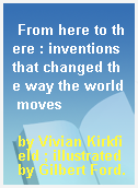 From here to there : inventions that changed the way the world moves