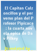El Capitan Calzoncillos y el perverso plan del Profesor Pipicaca  : la cuarta novela epica de Dav Pilkey