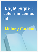 Bright purple  : color me confused
