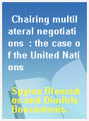 Chairing multilateral negotiations  : the case of the United Nations
